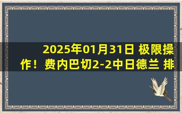 2025年01月31日 极限操作！费内巴切2-2中日德兰 排第24以1个净胜球优势进附加赛